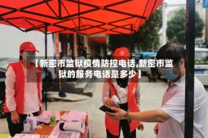 【新密市监狱疫情防控电话,新密市监狱的服务电话是多少】