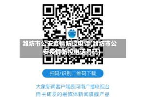 潍坊市公安疫情防控电话(潍坊市公安疫情防控电话号码)