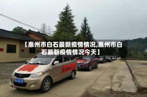 【惠州市白石最新疫情情况,惠州市白石最新疫情情况今天】