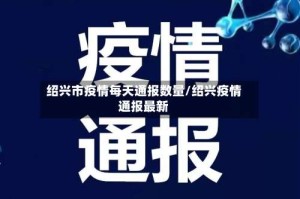 绍兴市疫情每天通报数量/绍兴疫情通报最新