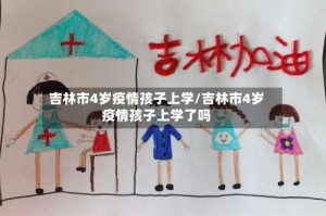 吉林市4岁疫情孩子上学/吉林市4岁疫情孩子上学了吗