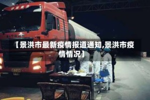 【景洪市最新疫情报道通知,景洪市疫情情况】