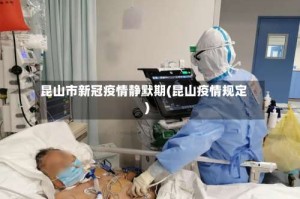 昆山市新冠疫情静默期(昆山疫情规定)