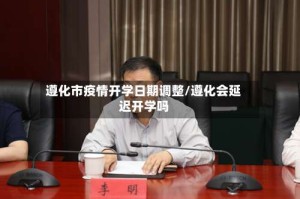 遵化市疫情开学日期调整/遵化会延迟开学吗