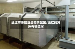 通辽市冷链食品疫情政策/通辽的冷库有哪些家