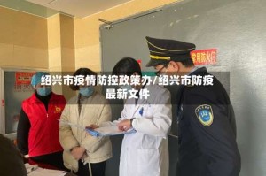 绍兴市疫情防控政策办/绍兴市防疫最新文件
