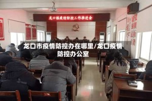 龙口市疫情防控办在哪里/龙口疫情防控办公室