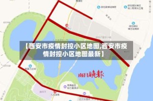 【西安市疫情封控小区地图,西安市疫情封控小区地图最新】