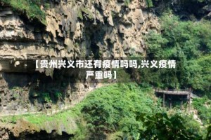 【贵州兴义市还有疫情吗吗,兴义疫情严重吗】
