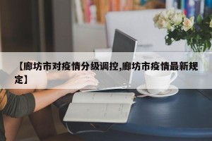 【廊坊市对疫情分级调控,廊坊市疫情最新规定】