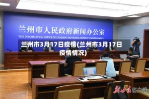 兰州市3月17日疫情(兰州市3月17日疫情情况)
