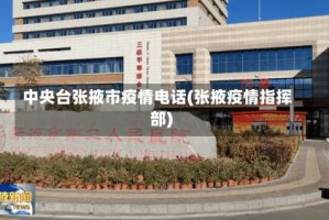 中央台张掖市疫情电话(张掖疫情指挥部)