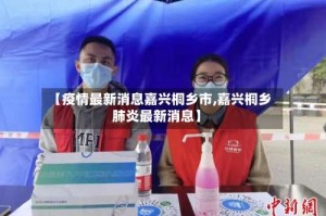 【疫情最新消息嘉兴桐乡市,嘉兴桐乡肺炎最新消息】