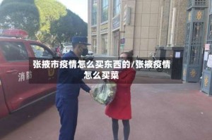 张掖市疫情怎么买东西的/张掖疫情怎么买菜