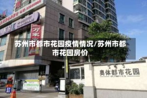苏州市都市花园疫情情况/苏州市都市花园房价