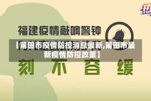 【莆田市疫情防控消息最新,莆田市最新疫情防控政策】