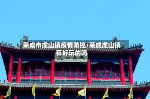 荣成市虎山镇疫情防控/荣成虎山镇有好玩的吗