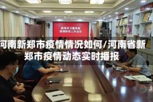 河南新郑市疫情情况如何/河南省新郑市疫情动态实时播报