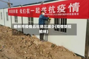 榆林市疫情五杜绝三减少(疫情防控榆林)