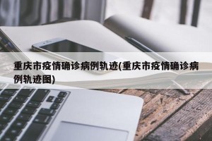 重庆市疫情确诊病例轨迹(重庆市疫情确诊病例轨迹图)