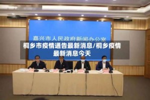 桐乡市疫情通告最新消息/桐乡疫情最新消息今天