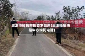 巢湖市疫情防控要求最新(巢湖疫情防控中心询问电话)