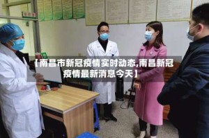 【南昌市新冠疫情实时动态,南昌新冠疫情最新消息今天】