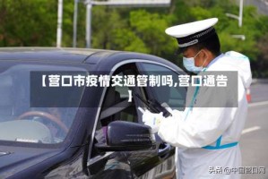 【营口市疫情交通管制吗,营口通告】