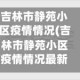 吉林市静苑小区疫情情况(吉林市静苑小区疫情情况最新)