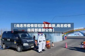 【尚志市疫情管控政策最新,尚志疫情指挥部最新公告】