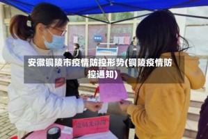 安徽铜陵市疫情防控形势(铜陵疫情防控通知)