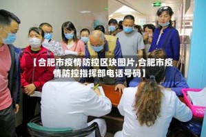 【合肥市疫情防控区块图片,合肥市疫情防控指挥部电话号码】