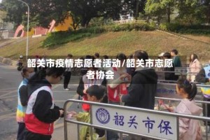 韶关市疫情志愿者活动/韶关市志愿者协会