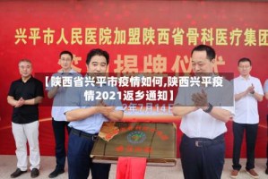 【陕西省兴平市疫情如何,陕西兴平疫情2021返乡通知】