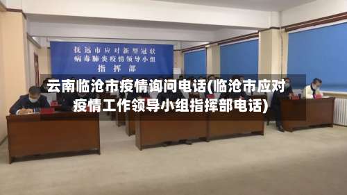 云南临沧市疫情询问电话(临沧市应对疫情工作领导小组指挥部电话)-第1张图片