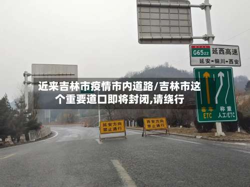 近来吉林市疫情市内道路/吉林市这个重要道口即将封闭,请绕行-第2张图片