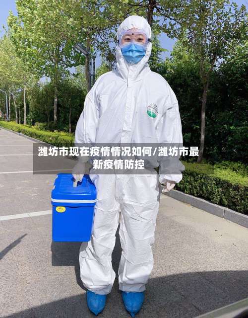 潍坊市现在疫情情况如何/潍坊市最新疫情防控-第2张图片