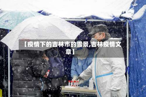 【疫情下的吉林市的雪景,吉林疫情文章】-第1张图片