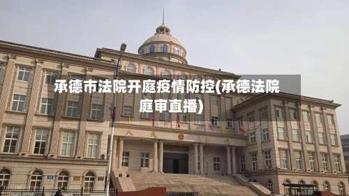 承德市法院开庭疫情防控(承德法院庭审直播)-第3张图片