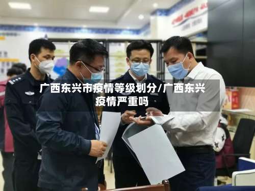 广西东兴市疫情等级划分/广西东兴疫情严重吗-第1张图片