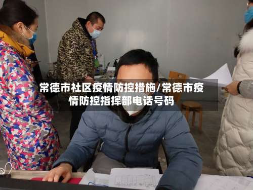常德市社区疫情防控措施/常德市疫情防控指挥部电话号码-第2张图片