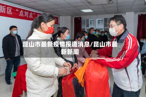 昆山市最新疫情报道消息/昆山市最新新闻-第1张图片