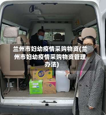 兰州市妇幼疫情采购物资(兰州市妇幼疫情采购物资管理办法)-第1张图片
