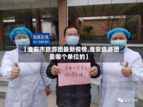 【淮安市旅游团最新疫情,淮安旅游团是哪个单位的】-第1张图片