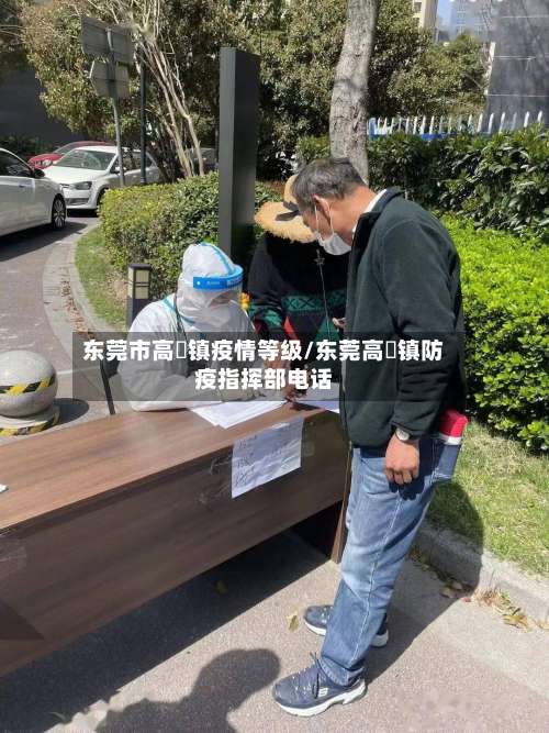 东莞市高埗镇疫情等级/东莞高埗镇防疫指挥部电话-第2张图片