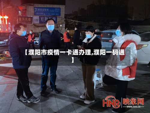 【濮阳市疫情一卡通办理,濮阳一码通】-第1张图片