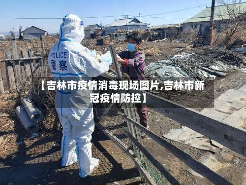 【吉林市疫情消毒现场图片,吉林市新冠疫情防控】-第3张图片