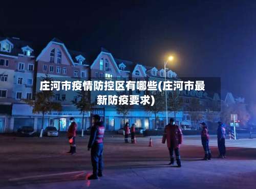 庄河市疫情防控区有哪些(庄河市最新防疫要求)-第2张图片