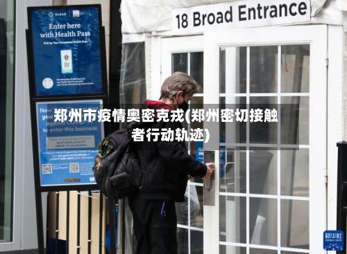 郑州市疫情奥密克戎(郑州密切接触者行动轨迹)-第1张图片