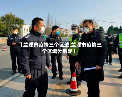 【兰溪市疫情三个区域,兰溪市疫情三个区域分别是】-第1张图片